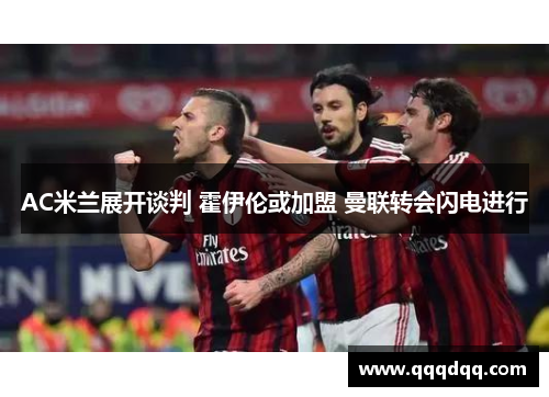 AC米兰展开谈判 霍伊伦或加盟 曼联转会闪电进行