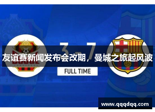 友谊赛新闻发布会改期，曼城之旅起风波